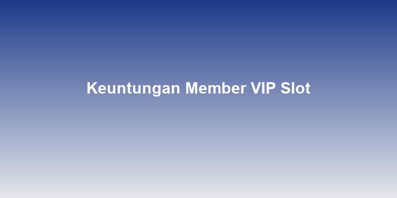 Keuntungan Menjadi Member VIP di Situs Slot Online