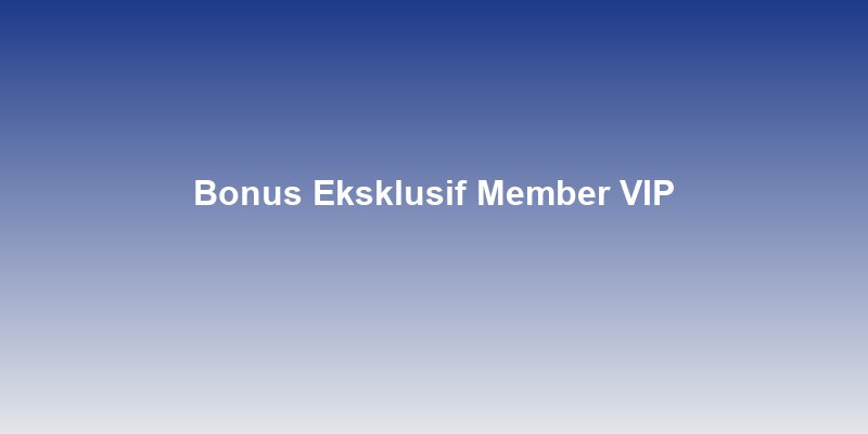 Bonus Eksklusif yang Hanya untuk Member VIP Slot