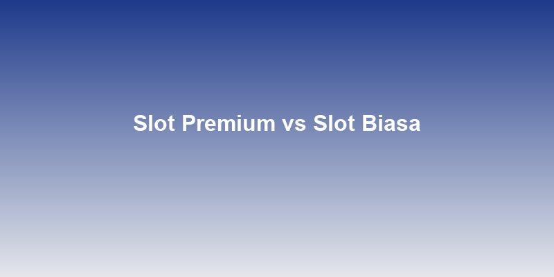 Perbedaan Slot Premium dan Slot Biasa: Mana yang Lebih Menguntungkan?